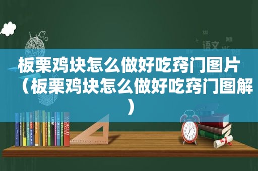 板栗鸡块怎么做好吃窍门图片（板栗鸡块怎么做好吃窍门图解）