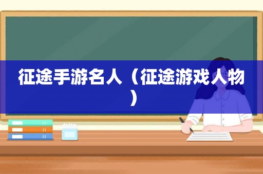 征途手游名人（征途游戏人物）