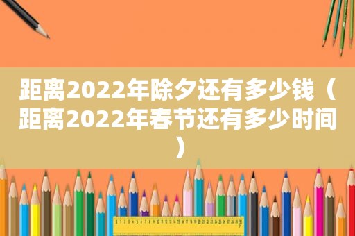 距离2022年除夕还有多少钱（距离2022年春节还有多少时间）