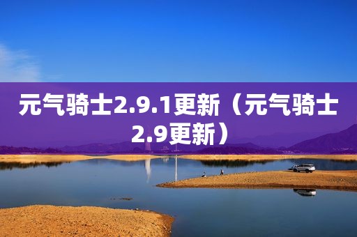 元气骑士2.9.1更新（元气骑士2.9更新）