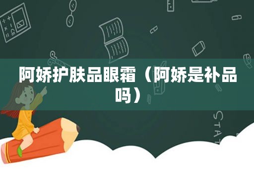 阿娇护肤品眼霜（阿娇是补品吗）