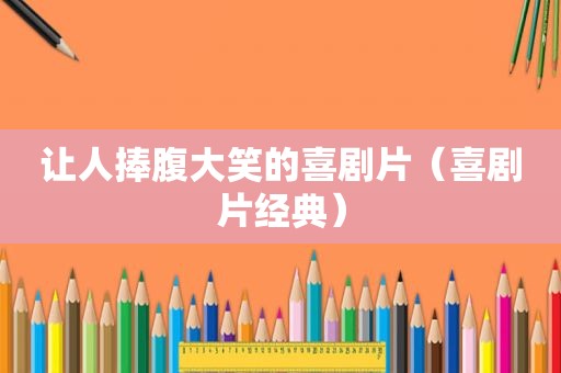 让人捧腹大笑的喜剧片（喜剧片经典）