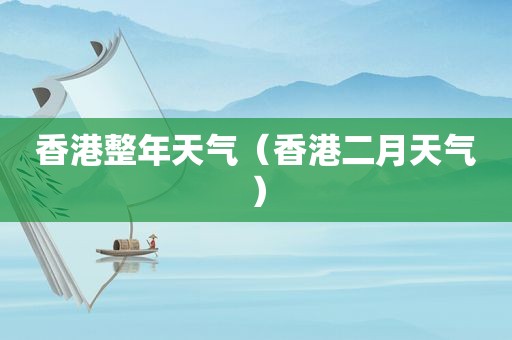 香港整年天气（香港二月天气）