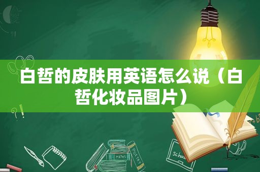 白哲的皮肤用英语怎么说（白哲化妆品图片）