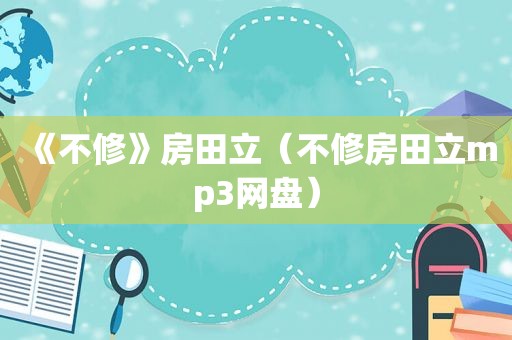 《不修》房田立（不修房田立mp3网盘）