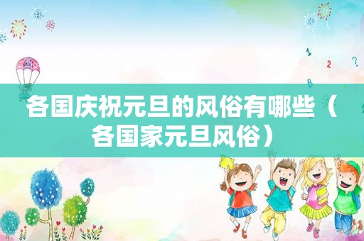 各国庆祝元旦的风俗有哪些（各国家元旦风俗）