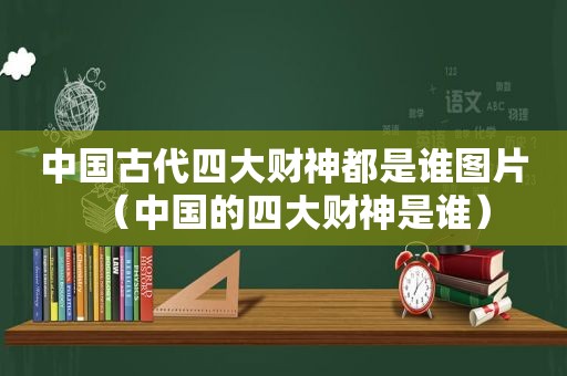 中国古代四大财神都是谁图片（中国的四大财神是谁）