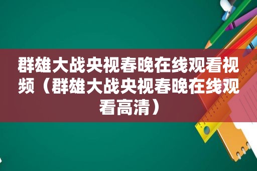 群雄大战央视春晚在线观看视频（群雄大战央视春晚在线观看高清）