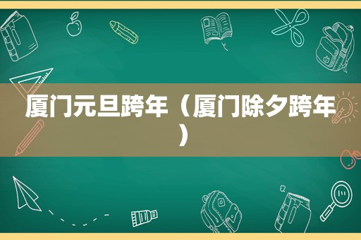 厦门元旦跨年（厦门除夕跨年）