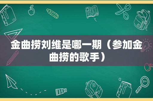 金曲捞刘维是哪一期（参加金曲捞的歌手）