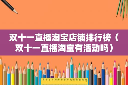双十一直播淘宝店铺排行榜（双十一直播淘宝有活动吗）