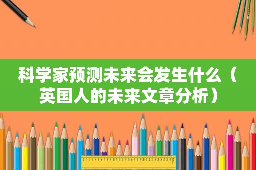 科学家预测未来会发生什么（英国人的未来文章分析）