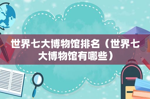 世界七大博物馆排名（世界七大博物馆有哪些）