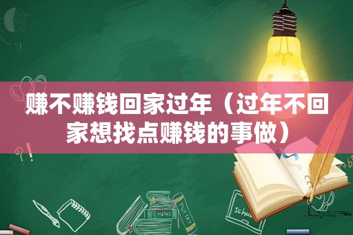 赚不赚钱回家过年（过年不回家想找点赚钱的事做）