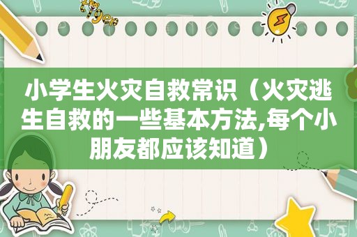 小学生火灾自救常识（火灾逃生自救的一些基本方法,每个小朋友都应该知道）