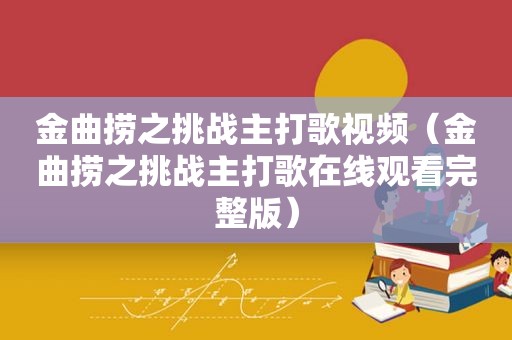 金曲捞之挑战主打歌视频（金曲捞之挑战主打歌在线观看完整版）
