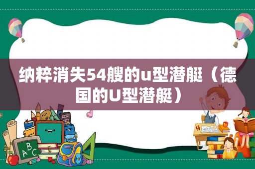 纳粹消失54艘的u型潜艇（德国的U型潜艇）