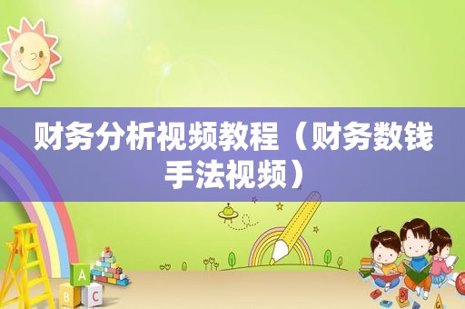 财务分析视频教程（财务数钱手法视频）