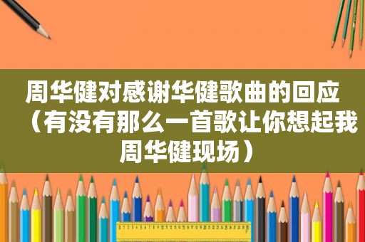 周华健对感谢华健歌曲的回应（有没有那么一首歌让你想起我 周华健现场）