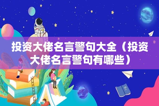 投资大佬名言警句大全（投资大佬名言警句有哪些）