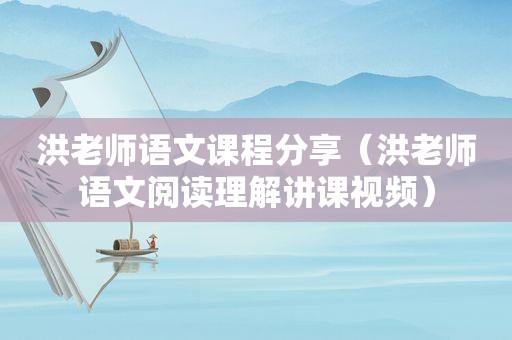 洪老师语文课程分享（洪老师语文阅读理解讲课视频）