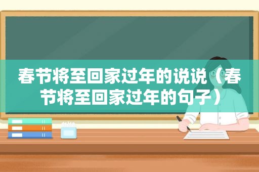 春节将至回家过年的说说（春节将至回家过年的句子）