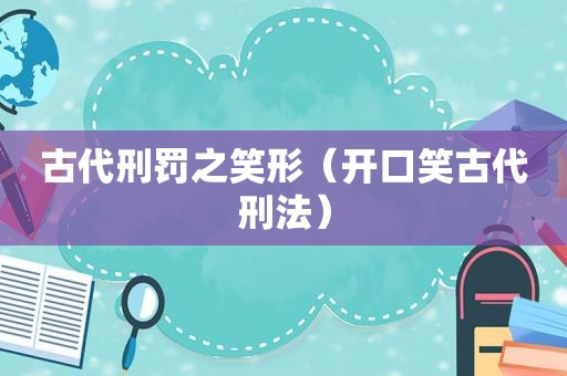 古代刑罚之笑形（开口笑古代刑法）