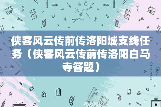 侠客风云传前传洛阳城支线任务（侠客风云传前传洛阳白马寺答题）