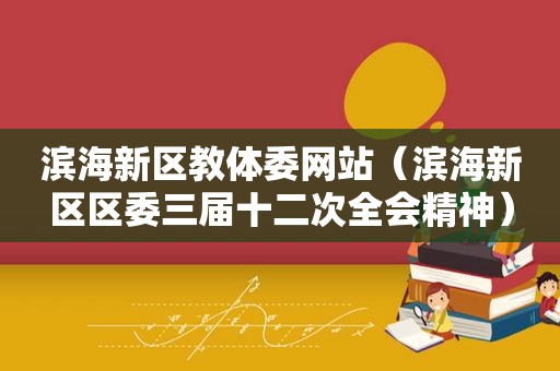滨海新区教体委网站（滨海新区区委三届十二次全会精神）
