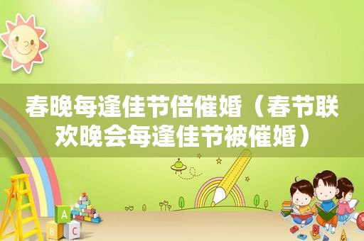 春晚每逢佳节倍催婚（春节联欢晚会每逢佳节被催婚）