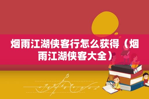 烟雨江湖侠客行怎么获得（烟雨江湖侠客大全）