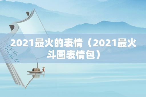 2021最火的表情（2021最火斗图表情包）