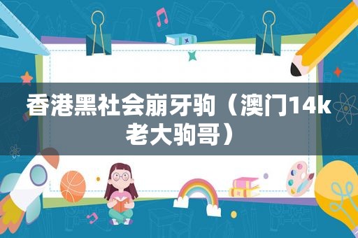 香港黑社会崩牙驹（澳门14k老大驹哥）