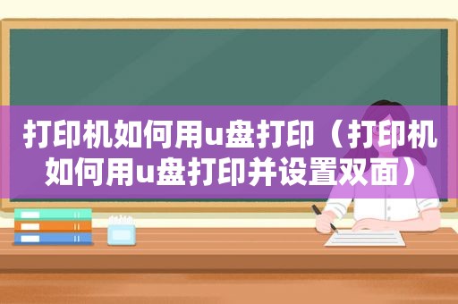 打印机如何用u盘打印（打印机如何用u盘打印并设置双面）