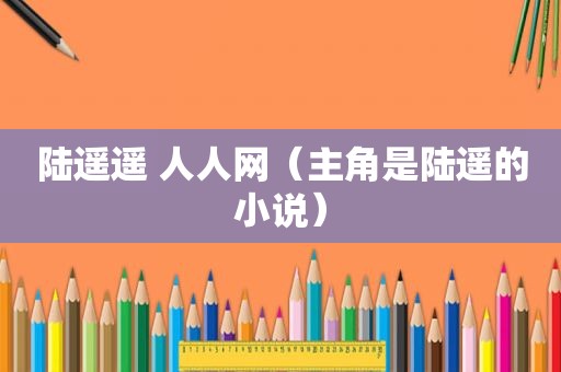 陆遥遥 人人网（主角是陆遥的小说）