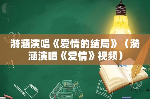 漪涵演唱《爱情的结局》（漪涵演唱《爱情》视频）