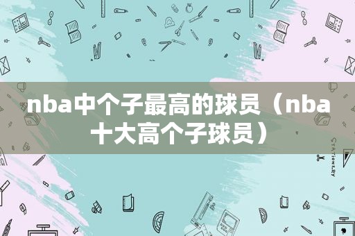 nba中个子最高的球员（nba十大高个子球员）