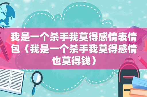 我是一个杀手我莫得感情表情包（我是一个杀手我莫得感情也莫得钱）