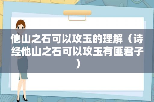 他山之石可以攻玉的理解（诗经他山之石可以攻玉有匪君子）