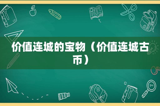 价值连城的宝物（价值连城古币）