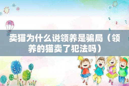 卖猫为什么说领养是骗局（领养的猫卖了犯法吗）