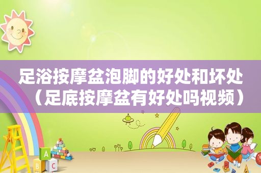足浴 *** 盆泡脚的好处和坏处（足底 *** 盆有好处吗视频）