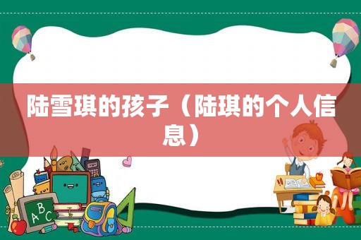 陆雪琪的孩子（陆琪的个人信息）