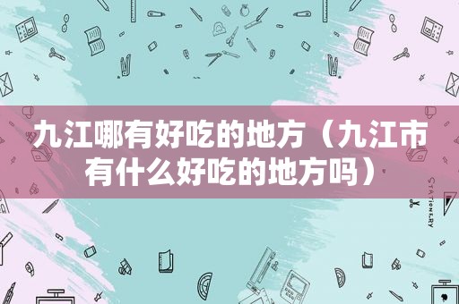 九江哪有好吃的地方（九江市有什么好吃的地方吗）