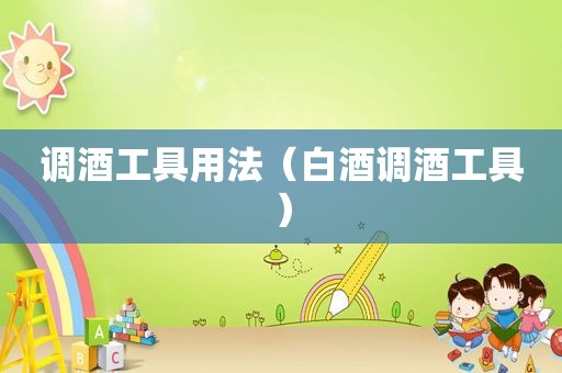 调酒工具用法（白酒调酒工具）