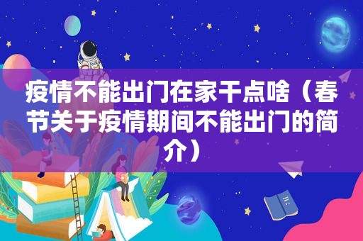 疫情不能出门在家干点啥（春节关于疫情期间不能出门的简介）