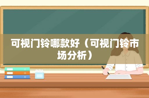 可视门铃哪款好（可视门铃市场分析）