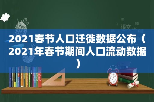 2021春节人口迁徙数据公布（2021年春节期间人口流动数据）