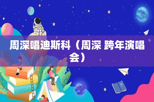 周深唱迪斯科（周深 跨年演唱会）