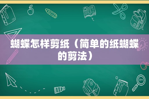 蝴蝶怎样剪纸（简单的纸蝴蝶的剪法）
